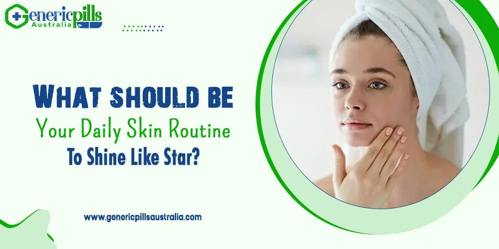 What Should Be Your Daily Skin Routine To Shine Like Star?  